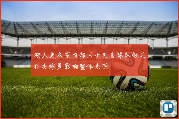 湖人更衣室内部人士直言球队缺乏顶尖球员影响整体表现