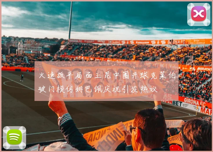 火速扳平局面玉昆中圈开球克莱伯破门模仿姆巴佩庆祝引发热议