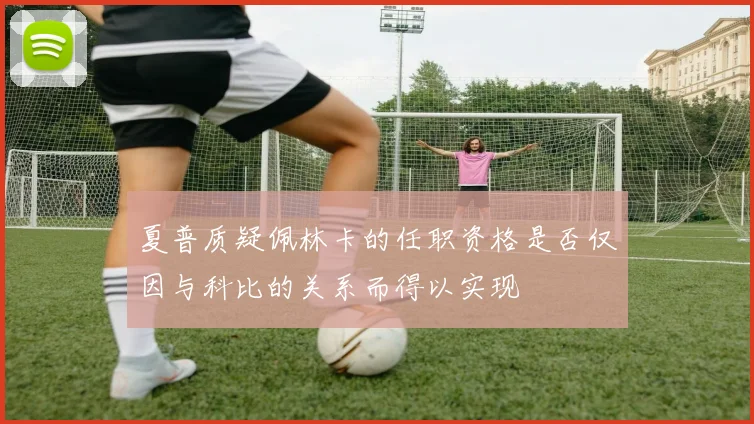 夏普质疑佩林卡的任职资格是否仅因与科比的关系而得以实现
