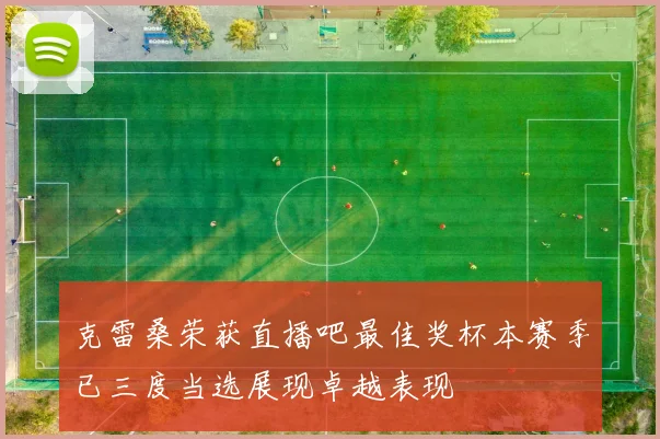 克雷桑荣获直播吧最佳奖杯本赛季已三度当选展现卓越表现
