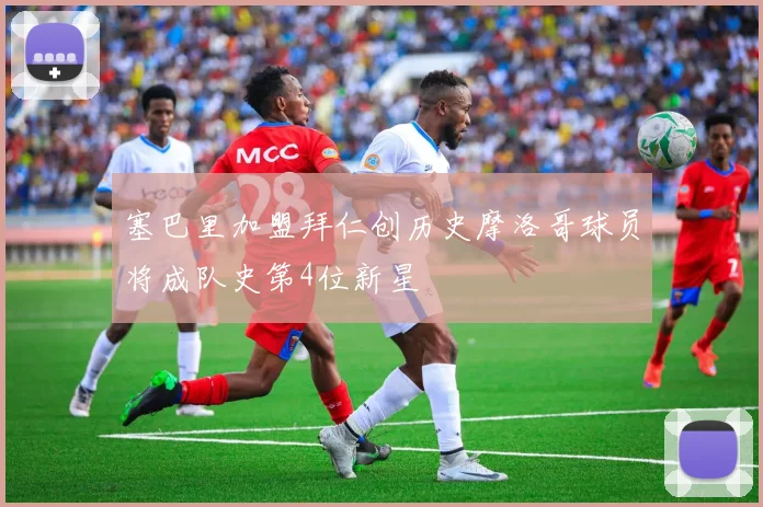 塞巴里加盟拜仁创历史摩洛哥球员将成队史第4位新星