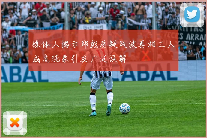 媒体人揭示邱彪质疑风波真相三人成虎现象引发广泛误解
