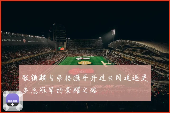 张镇麟与弗格携手并进共同追逐更多总冠军的荣耀之路