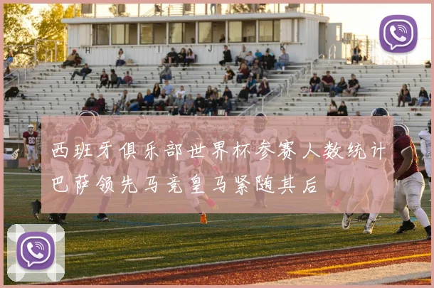 西班牙俱乐部世界杯参赛人数统计巴萨领先马竞皇马紧随其后