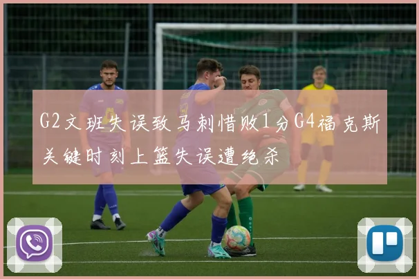 G2文班失误致马刺惜败1分G4福克斯关键时刻上篮失误遭绝杀